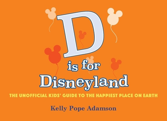 D is for Disneyland: The Unofficial Kids' Guide to the Happiest Place on Earth by Adamson, Kelly Popo