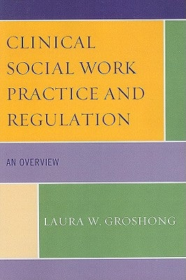 Clinical Social Work Practice and Regulation: An Overview by Groshong, Laura W.