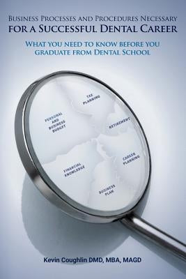 Business Processes and Procedures Necessary for a Successful Dental Career: What you need to know before you graduate from Dental School by Coughlin DMD, Mba Magd Kevin