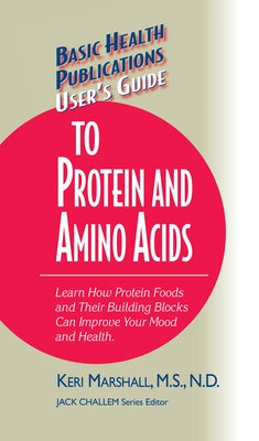 User's Guide to Protein and Amino Acids: Learn How Protein Foods and Their Building Blocks Can Improve Your Mood and Health by Marshall, Keri