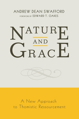Nature and Grace: A New Approach to Thomistic Ressourcement by Swafford, Andrew Dean