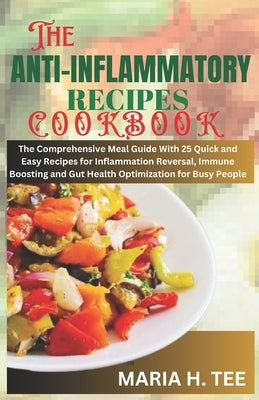 The Anti-Inflammatory Recipes Cookbook: The Comprehensive Meal Guide With 25 Quick and Easy Recipes for Inflammation Reversal, Immune Boosting and Gut by Tee, Maria H.