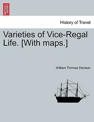 Varieties of Vice-Regal Life.VOL.I [With maps.] by Denison, William Thomas