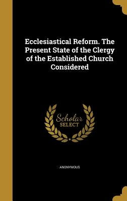Ecclesiastical Reform. The Present State of the Clergy of the Established Church Considered by Anonymous