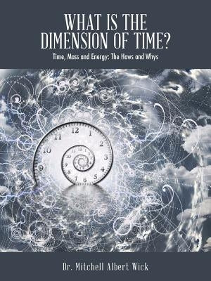 What Is the Dimension of Time?: Time, Mass and Energy: The Hows and Whys by Wick, Mitchell Albert