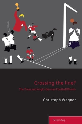 Crossing the Line?: The Press and Anglo-German Football Rivalry by Holt, Richard