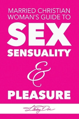 Married Christian Woman's Guide to Sex, Sensuality, & Pleasure by Doe, Libby