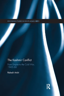 The Kashmir Conflict: From Empire to the Cold War, 1945-66 by Ankit, Rakesh