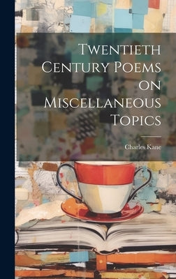 Twentieth Century Poems on Miscellaneous Topics by Kane, Charles [From Old Catalog]