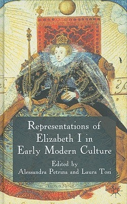 Representations of Elizabeth I in Early Modern Culture by Petrina, A.