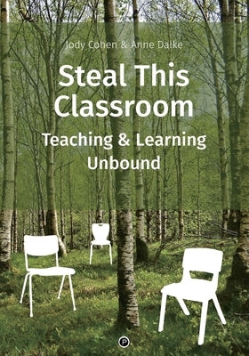 Steal This Classroom: Teaching and Learning Unbound by Dalke, Anne