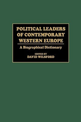 Political Leaders of Contemporary Western Europe: A Biographical Dictionary by Wilsford, David