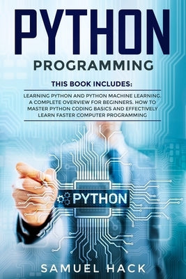 Python Programming: 2 Books in 1: Learning Python and Python Machine Learning. A Complete Overview for Beginners. How to Master Python Cod by Hack, Samuel