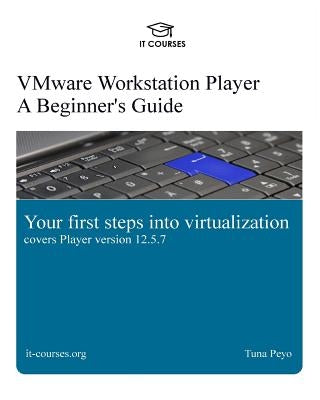 VMware Workstation Player: A Beginner's Guide: Your first steps into virtualization by Peyo, Tuna