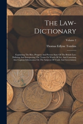 The Law-dictionary: Explaining The Rise, Progress And Present State Of The British Law: Defining And Interpreting The Terms Or Words Of Ar by Tomlins, Thomas Edlyne
