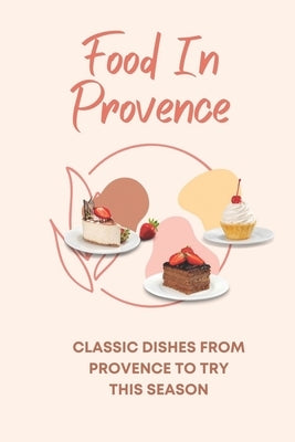 Food In Provence: Classic Dishes From Provence To Try This Season: Provence Travel Guides by Clerc, Carmen