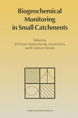 Biogeochemical Monitoring in Small Catchments: Refereed Papers from Biogeomon, the Symposium on Ecosystem Behaviour: Evaluation of Integrated Monitori by Cerný, Jirí