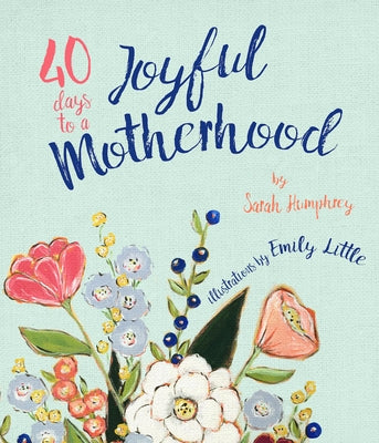 40 Days to a Joyful Motherhood: Quiet Moments for a Busy Mom by Humphrey, Sarah