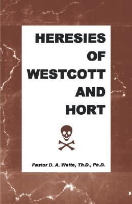 Heresies of Westcott and Hort by Waite, D. A., Jr.