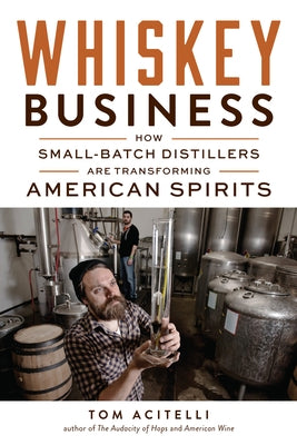Whiskey Business: How Small-Batch Distillers Are Transforming American Spirits by Acitelli, Tom
