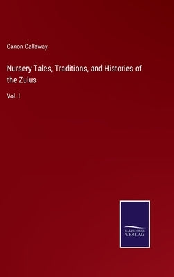 Nursery Tales, Traditions, and Histories of the Zulus: Vol. I by Callaway, Canon