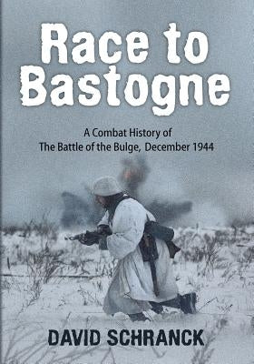 Race to Bastogne: A Combat History of the Battle of the Bulge, December 1944 by Schranck, David