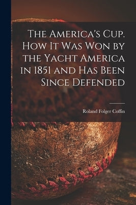 The America's Cup. How It Was Won by the Yacht America in 1851 and Has Been Since Defended by Coffin, Roland Folger 1826-1888