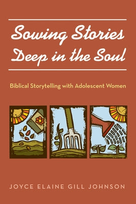 Sowing Stories Deep in the Soul: Biblical Storytelling with Adolescent Women by Johnson, Joyce Elaine Gill