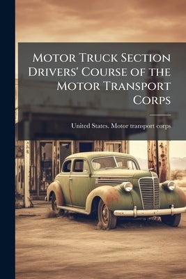 Motor Truck Section Drivers' Course of the Motor Transport Corps by United States Motor Transport Corps [F