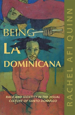 Being La Dominicana: Race and Identity in the Visual Culture of Santo Domingo by Quinn, Rachel Afi