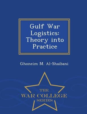 Gulf War Logistics: Theory Into Practice - War College Series by Al-Shaibani, Ghoneim M.
