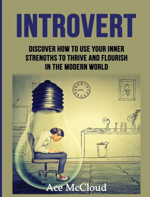 Introvert: Discover How To Use Your Inner Strengths To Thrive And Flourish In The Modern World by McCloud, Ace