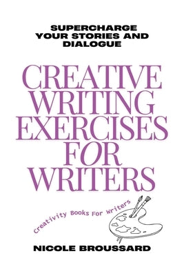 Creative Writing Exercises For Writers: Targeted Prompts to Strengthen Your Characters and Sharpen Your Dialogue by Broussard, Nicole
