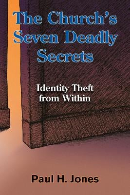 The Church's Seven Deadly Secrets: Identity Theft from Within by Jones, Paul H.