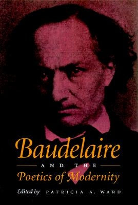 Baudelaire and the Poetics of Modernity by Ward, Patricia A.
