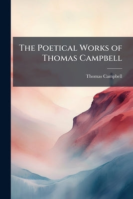 The Poetical Works of Thomas Campbell: Including Theodric by Campbell, Thomas