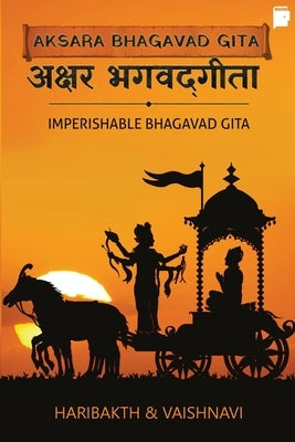 Aksara Bhagavad Gita: Imperishable Bhagavad Gita by Haribakth