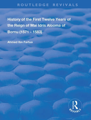 History of the First Twelve Years of the Reign of Mai Idris Alooma of Bornu (1571-1583): By his Imam by Fartua, Ahmed Ibn