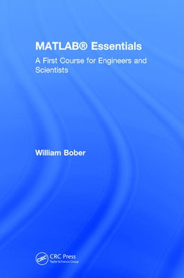 Matlab(r) Essentials: A First Course for Engineers and Scientists by Bober, William