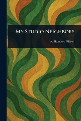 My Studio Neighbors by Gibson, W. Hamilton (William Hamilton)