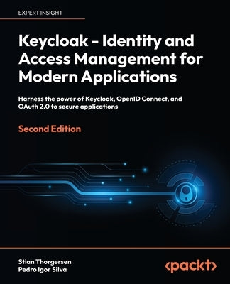 Keycloak - Identity and Access Management for Modern Applications - Second Edition: Harness the power of Keycloak, OpenID Connect and OAuth 2.0 to sec by Thorgersen, Stian