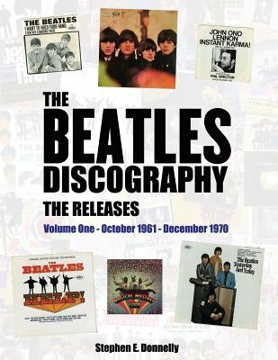 The Beatles Discography - The Releases: Volume One - October 1961 - December 1970 by Donnelly, Stephen E.