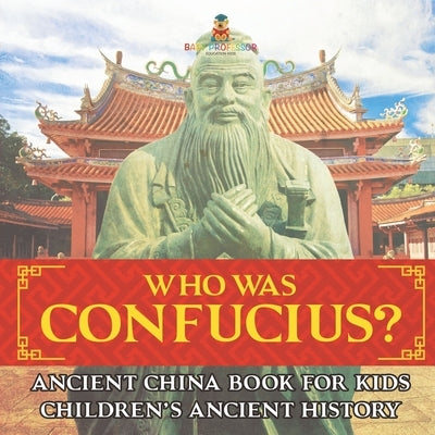 Who Was Confucius? Ancient China Book for Kids Children's Ancient History by Baby Professor