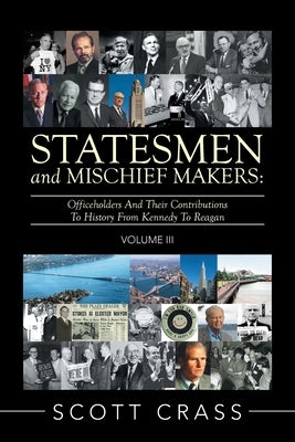 Statesmen and Mischief Makers: Volume Iii: Officeholders and Their Contributions to History from Kennedy to Reagan by Crass, Scott