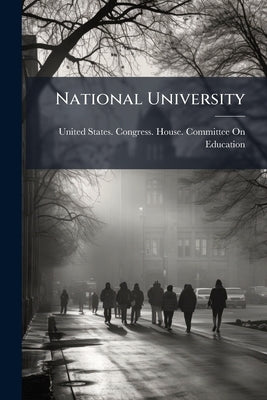 National University: Hearings Before the Committee on Education, House Of by United States Congress House Committe