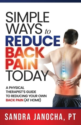 Simple Ways to Reduce Back Pain Today: A Physical Therapist's Guide to Reducing Your Own Back Pain (at home) by Janocha, Sandra