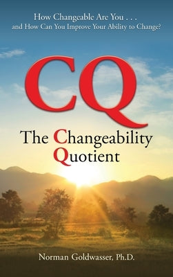 CQ--The Changeability Quotient: How Changeable Are You...and How Can You Improve Your Ability to Change? by Goldwasser