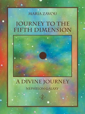Journey to the Fifth Dimension-A Divine Journey: Nephelon Galaxy by Zavou, Maria