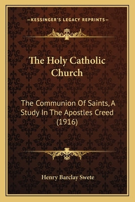 The Holy Catholic Church: The Communion Of Saints, A Study In The Apostles Creed (1916) by Swete, Henry Barclay
