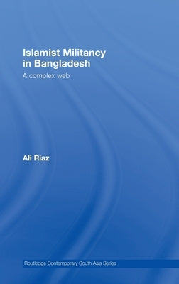 Islamist Militancy in Bangladesh: A Complex Web by Riaz, Ali